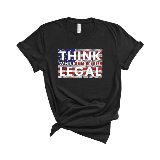 Think While It's Still Legal T-Shirt
